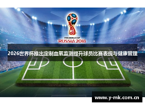 2026世界杯推出定制血氧监测提升球员比赛表现与健康管理 2026世界杯推出定制血氧监测提升球员比赛表现与健康管理