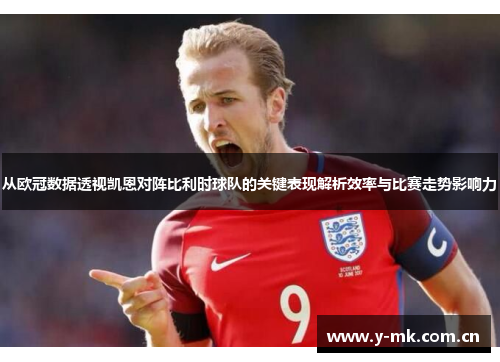 从欧冠数据透视凯恩对阵比利时球队的关键表现解析效率与比赛走势影响力 从欧冠数据透视凯恩对阵比利时球队的关键表现解析效率与比赛走势影响力