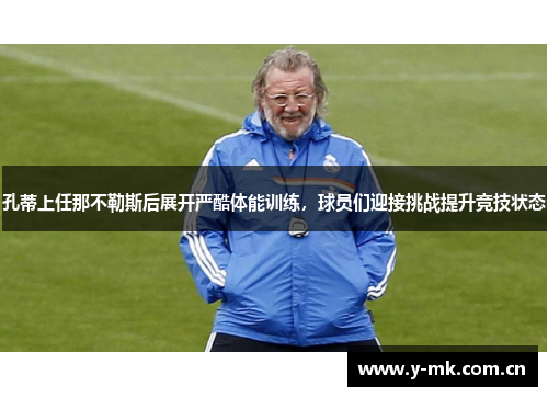 孔蒂上任那不勒斯后展开严酷体能训练,球员们迎接挑战提升竞技状态 孔蒂上任那不勒斯后展开严酷体能训练,球员们迎接挑战提升竞技状态