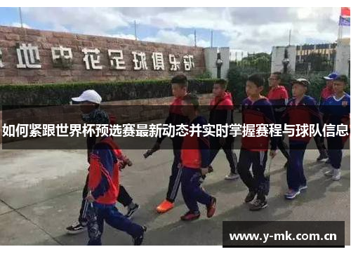 如何紧跟世界杯预选赛最新动态并实时掌握赛程与球队信息