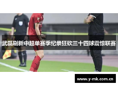 武磊刷新中超单赛季纪录狂砍三十四球震惊联赛 武磊刷新中超单赛季纪录狂砍三十四球震惊联赛