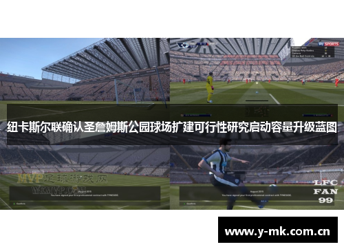 纽卡斯尔联确认圣詹姆斯公园球场扩建可行性研究启动容量升级蓝图 纽卡斯尔联确认圣詹姆斯公园球场扩建可行性研究启动容量升级蓝图